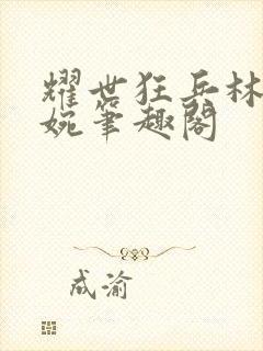 耀世狂兵林北苏婉笔趣阁