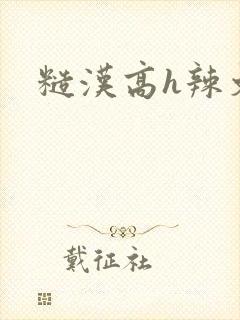 糙汉高h辣文
