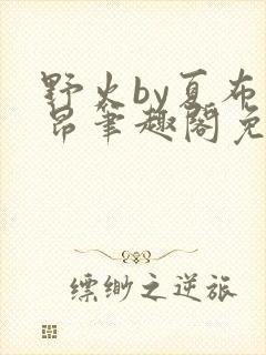 野火by夏布多昂笔趣阁免费阅读