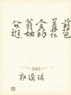 公翁含着前面挺进她的花苞