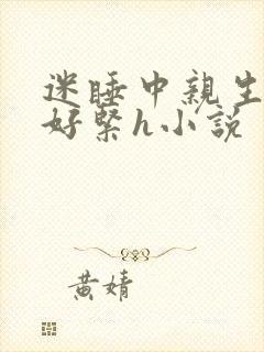 迷睡中亲生乖女好紧h小说