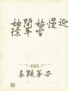 她开始慢迎迎合徐平雪