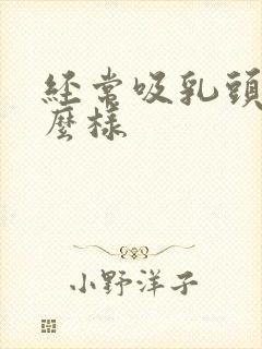 经常吸乳头会怎么样