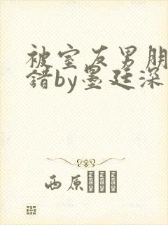 被室友男朋友认错by墨廷深 小说