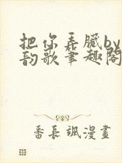 把你弄脏by冬韵歌笔趣阁