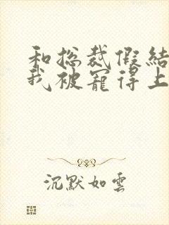 和总裁假结婚后我被宠得上头