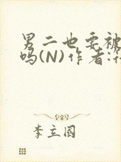 男二也要被爆炒吗(N)作者:筏喻