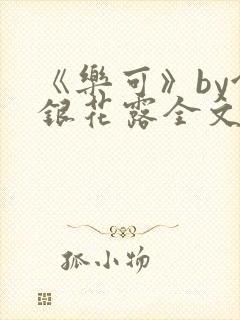 《乐可》by金银花露全文免费阅读