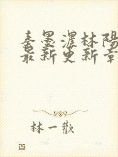 秦墨浓林阳免费最新更新章节