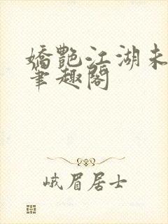 娇艳江湖未删节笔趣阁