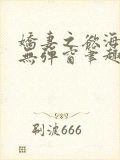 娇妻之欲海泛舟无弹窗笔趣阁