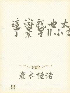 这游戏也太真实了晨星ll小说阅读