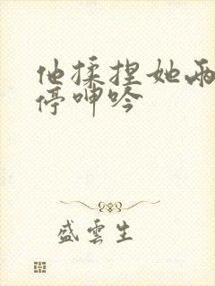 他揉捏她两乳不停呻吟