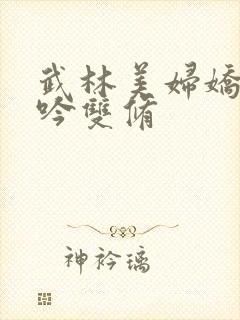 武林美妇娇呻浪吟双修