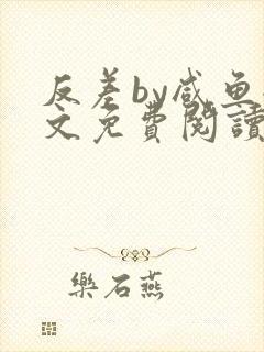 反差by咸鱼全文免费阅读笔趣阁