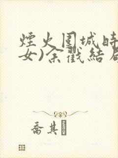 烟火围城时(父女)余戳结局