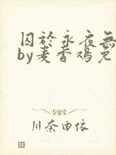 囚于永夜无删减by麦香鸡免费阅读