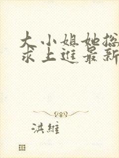 大小姐她总是不求上进最新