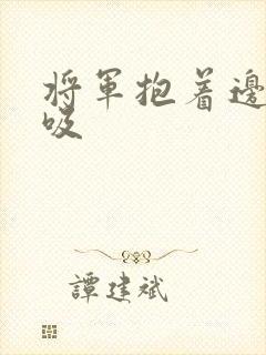 将军抱着边走边吸