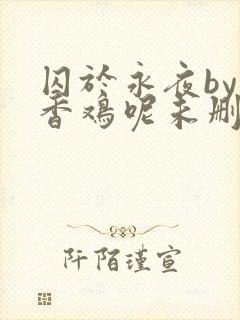 囚于永夜by麦香鸡呢未删减