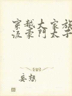 穿越大家族之风流豪门太子爷封面