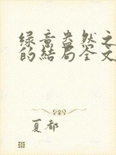 绿意盎然之小东的结局全文笔趣阁在线阅读