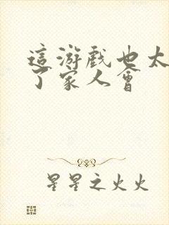 这游戏也太真实了家人会