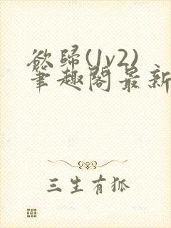 欲归(1v2)笔趣阁最新章节免费阅读