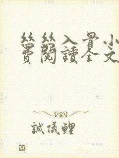 丝丝入骨小说免费阅读全文无弹窗