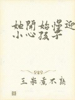 她开始慢迎迎合小心孩子