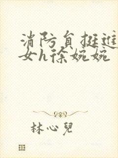 消防员挺进乖乖女h徐婉婉