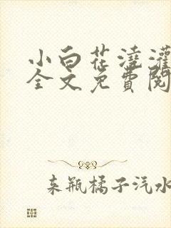 小白花浇灌日常全文免费阅读