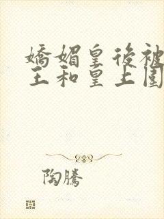 娇媚皇后被摄政王和皇上围住的小说