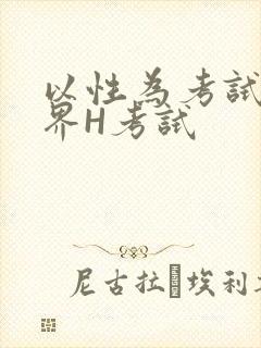 以性为考试的世界H考试