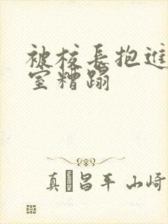 被校长抱进办公室糟蹋