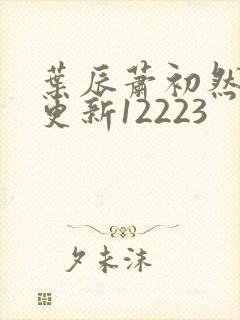叶辰萧初然最新更新12223