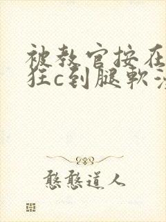 被教官按在寝室狂c到腿软漫画