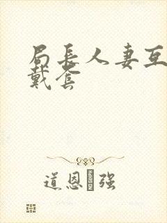 局长人妻互换不戴套