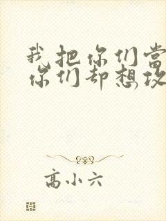 我把你们当敌人你们却想攻略我