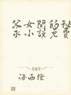 父女间的秘密赵永小说免费阅读