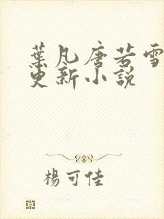 叶凡唐若雪最新更新小说