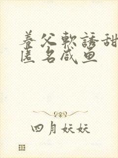 养父软诱甜BY匿名咸鱼