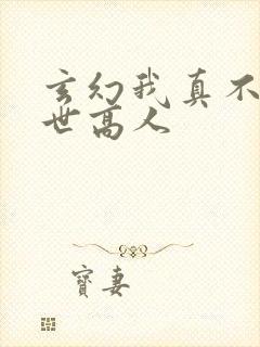 玄幻我真不是盖世高人