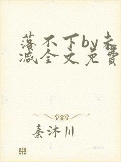 落不下by未删减全文免费阅读