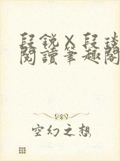 段锐×段琰免费阅读笔趣阁全文