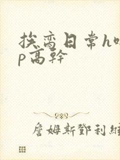 挨脔日常h啪np高干