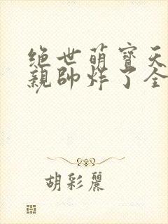 绝世萌宝天才娘亲帅炸了全文免费