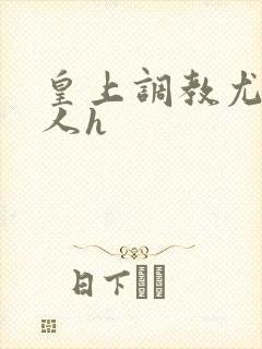 皇上调教尤物美人h