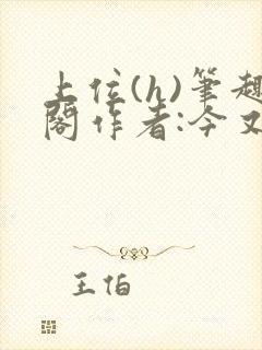 上位(h)笔趣阁作者:今又笔趣阁最新章