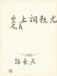 皇上调教尤物美人h